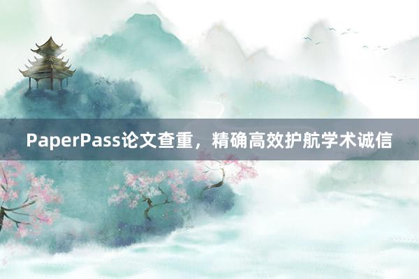 PaperPass论文查重，精确高效护航学术诚信