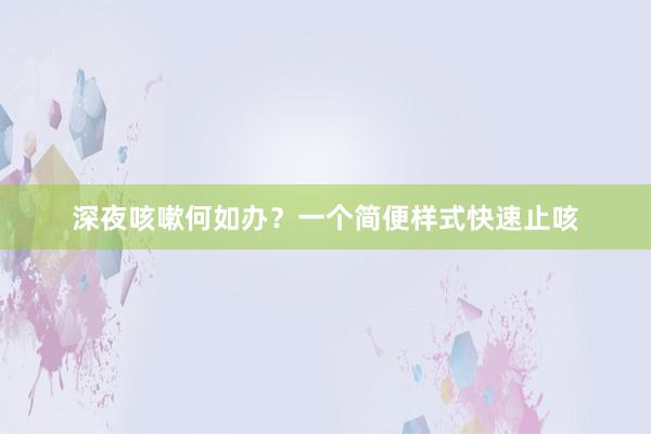 深夜咳嗽何如办？一个简便样式快速止咳