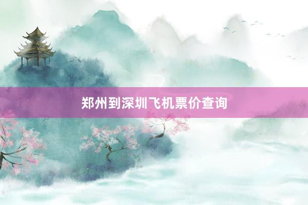 郑州到深圳飞机票价查询