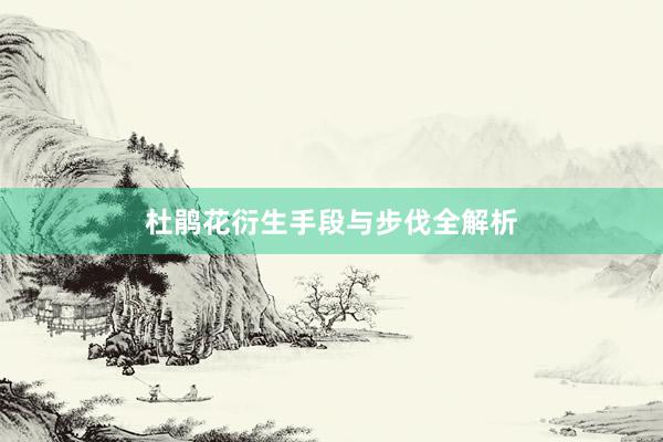 杜鹃花衍生手段与步伐全解析
