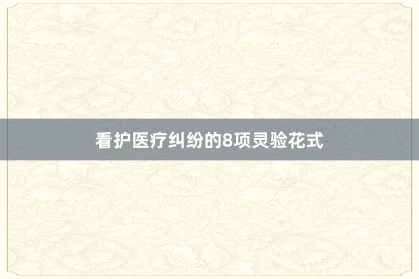 看护医疗纠纷的8项灵验花式