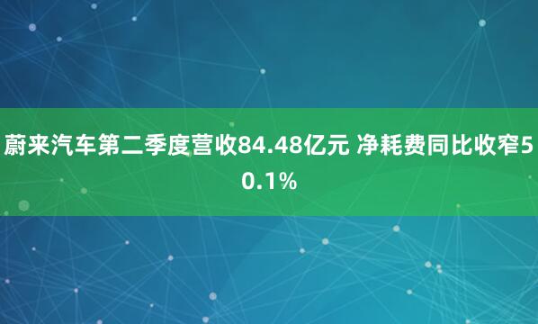 蔚来汽车第二季度营收84.48亿元 净耗费同比收窄50.1%