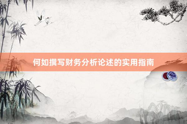 何如撰写财务分析论述的实用指南
